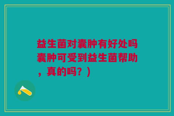益生菌对囊肿有好处吗囊肿可受到益生菌帮助,真的吗?) 益生菌对囊肿有好处吗囊肿可受到益生菌帮助,真的吗?)