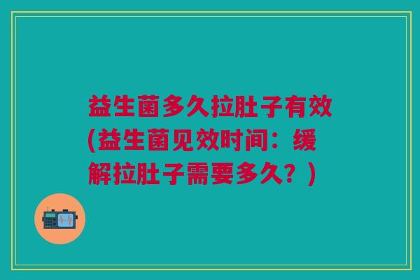 益生菌多久拉肚子有效(益生菌见效时间:缓解拉肚子需要多久?)