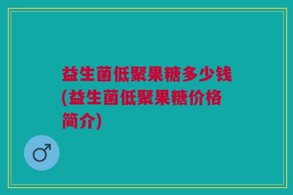 益生菌低聚果糖多少钱(益生菌低聚果糖价格简介)