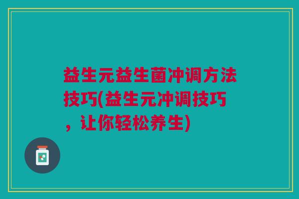益生元益生菌冲调方法技巧(益生元冲调技巧,让你轻松养生)