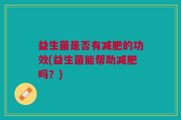 益生菌是否有减肥的功效(益生菌能帮助减肥吗？)