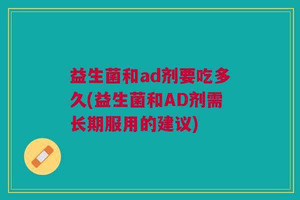 益生菌和ad剂要吃多久(益生菌和AD剂需长期服用的建议)