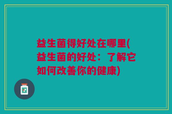 益生菌得好处在哪里(益生菌的好处:了解它如何改善你的健康)