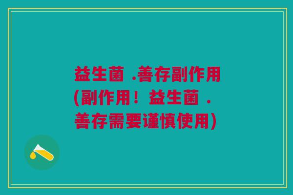 益生菌 .善存副作用(副作用!益生菌 .善存需要谨慎使用) 益生菌 .善存副作用(副作用!益生菌 .善存需要谨慎使用)