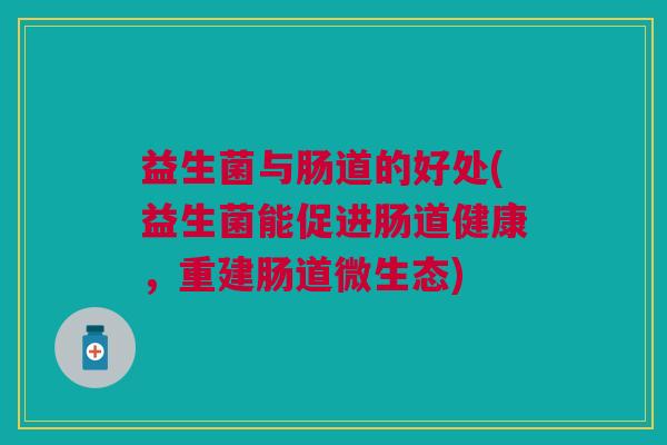 益生菌与肠道的好处(益生菌能促进肠道健康,重建肠道微生态)