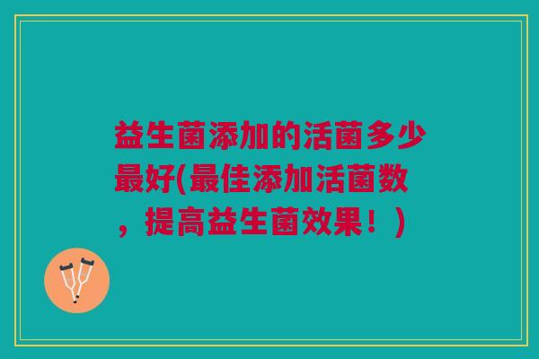 益生菌添加的活菌多少好(佳添加活菌数,提高益生菌效果!) 益生菌添加的活菌多少好(佳添加活菌数,提高益生菌效果!)