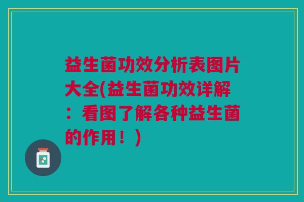 益生菌功效分析表图片大全(益生菌功效详解:看图了解各种益生菌的作用!) 益生菌功效分析表图片大全(益生菌功效详解:看图了解各种益生菌的作用!)