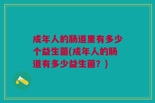 成年人的肠道里有多少个益生菌(成年人的肠道有多少益生菌?) 成年人的肠道里有多少个益生菌(成年人的肠道有多少益生菌?)