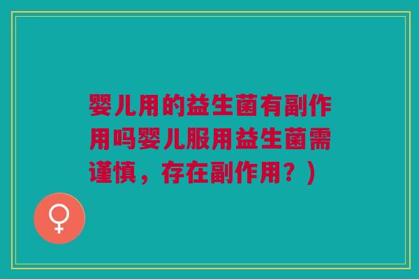 婴儿用的益生菌有副作用吗婴儿服用益生菌需谨慎，存在副作用？)