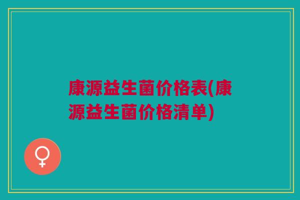 康源益生菌价格表(康源益生菌价格清单)