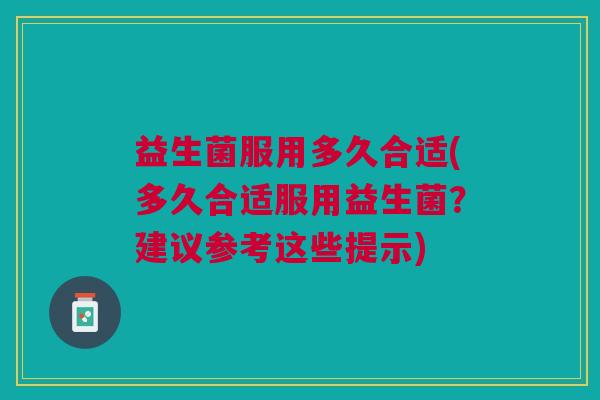 益生菌服用多久合适(多久合适服用益生菌？建议参考这些提示)