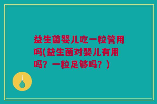 益生菌婴儿吃一粒管用吗(益生菌对婴儿有用吗?一粒足够吗?)