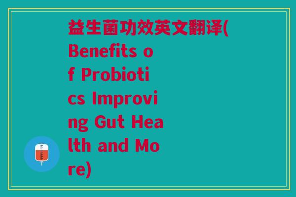 益生菌功效英文翻译(Benefits of Probiotics Improving Gut Health and More) 益生菌功效英文翻译(Benefits of Probiotics Improving Gut Health and More)