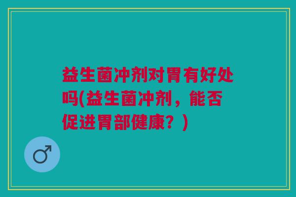 益生菌冲剂对胃有好处吗(益生菌冲剂,能否促进胃部健康?)