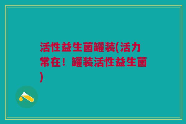 活性益生菌罐装(活力常在!罐装活性益生菌)