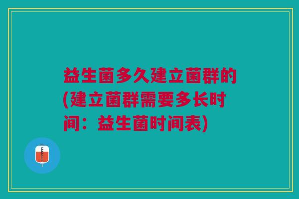 益生菌多久建立菌群的(建立菌群需要多长时间:益生菌时间表) 益生菌多久建立菌群的(建立菌群需要多长时间:益生菌时间表)
