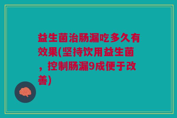益生菌治肠漏吃多久有效果(坚持饮用益生菌,控制肠漏9成便于改善)