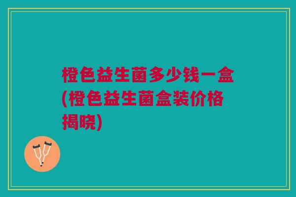 橙色益生菌多少钱一盒(橙色益生菌盒装价格揭晓)