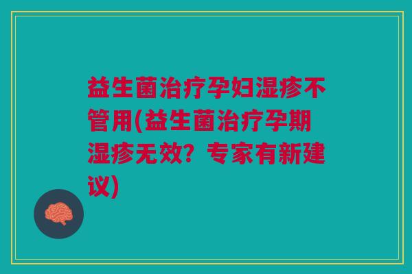 益生菌孕妇不管用(益生菌孕期无效?专家有新建议) 益生菌孕妇不管用(益生菌孕期无效?专家有新建议)