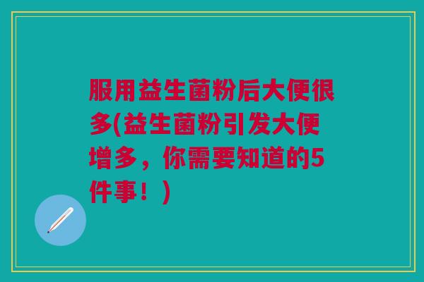 服用益生菌粉后大便很多(益生菌粉引发大便增多,你需要知道的5件事!)