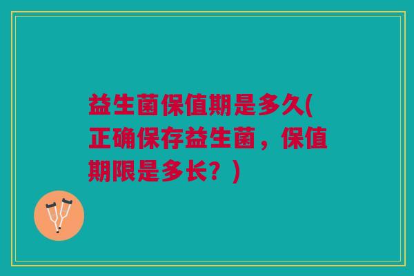 益生菌保值期是多久(正确保存益生菌,保值期限是多长?)