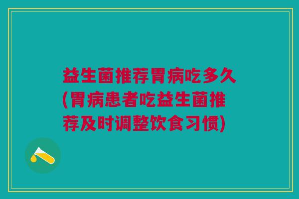 益生菌推荐胃病吃多久(胃病患者吃益生菌推荐及时调整饮食习惯)