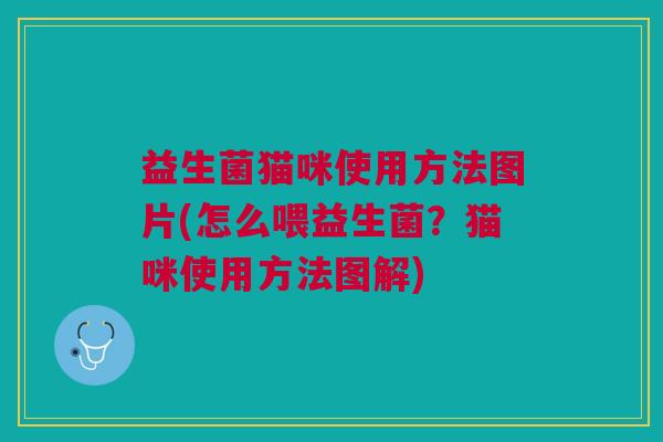 益生菌猫咪使用方法图片(怎么喂益生菌?猫咪使用方法图解)