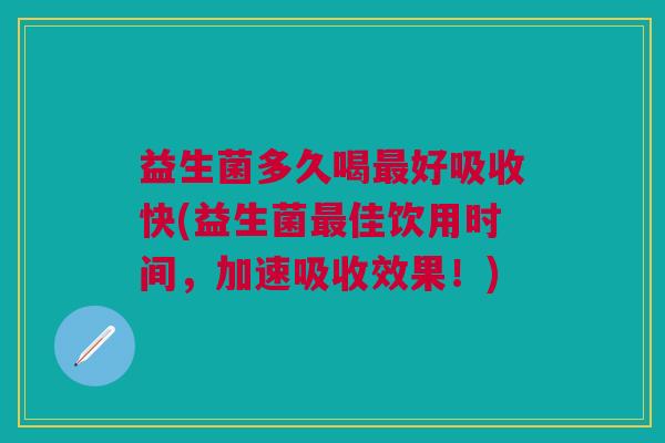 益生菌多久喝好吸收快(益生菌佳饮用时间,加速吸收效果!) 益生菌多久喝好吸收快(益生菌佳饮用时间,加速吸收效果!)