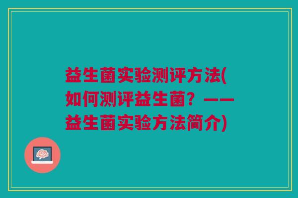 益生菌实验测评方法(如何测评益生菌?——益生菌实验方法简介) 益生菌实验测评方法(如何测评益生菌?——益生菌实验方法简介)