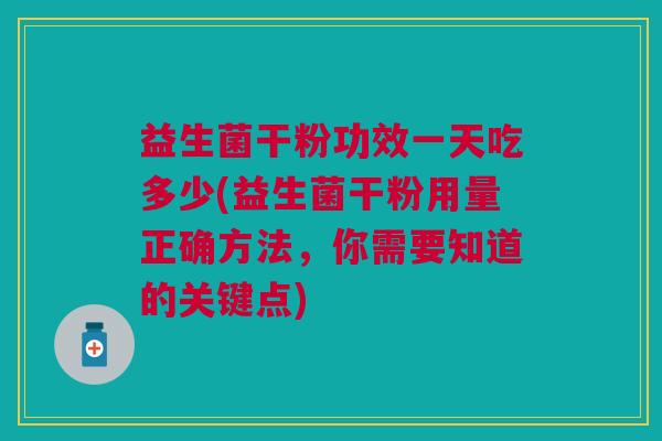 益生菌干粉功效一天吃多少(益生菌干粉用量正确方法,你需要知道的关键点) 益生菌干粉功效一天吃多少(益生菌干粉用量正确方法,你需要知道的关键点)