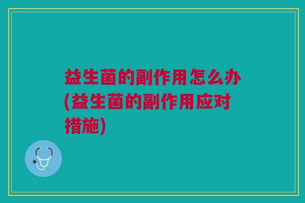 益生菌的副作用怎么办(益生菌的副作用应对措施)