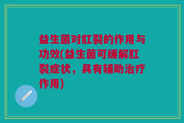益生菌对肛裂的作用与功效(益生菌可缓解肛裂症状,具有辅助治疗作用)