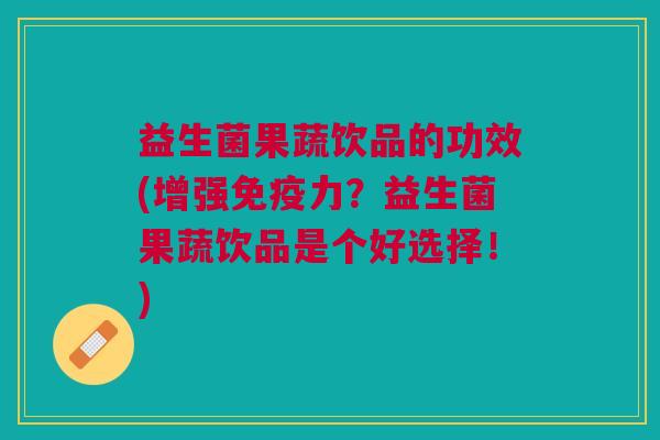 益生菌果蔬饮品的功效(增强免疫力？益生菌果蔬饮品是个好选择！)