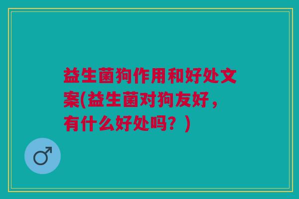 益生菌狗作用和好处文案(益生菌对狗友好,有什么好处吗?) 益生菌狗作用和好处文案(益生菌对狗友好,有什么好处吗?)