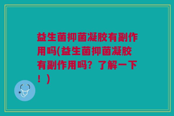 益生菌抑菌凝胶有副作用吗(益生菌抑菌凝胶有副作用吗？了解一下！)