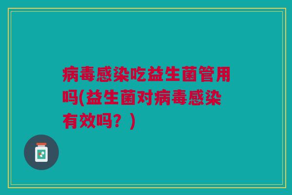 吃益生菌管用吗(益生菌对有效吗?) 吃益生菌管用吗(益生菌对有效吗?)