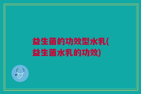 益生菌的功效型水乳(益生菌水乳的功效)
