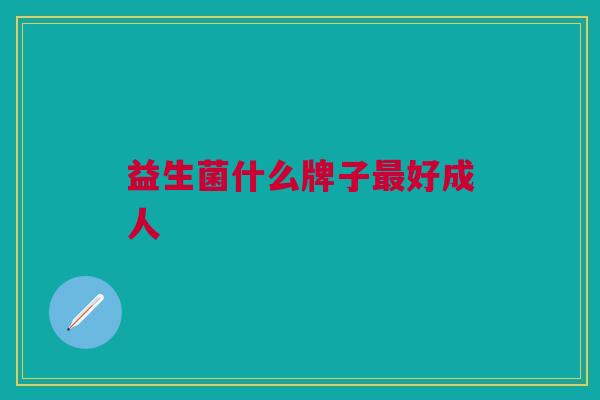 益生菌什么牌子最好成人