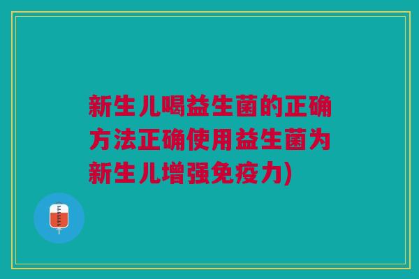 新生儿喝益生菌的正确方法正确使用益生菌为新生儿增强免疫力)