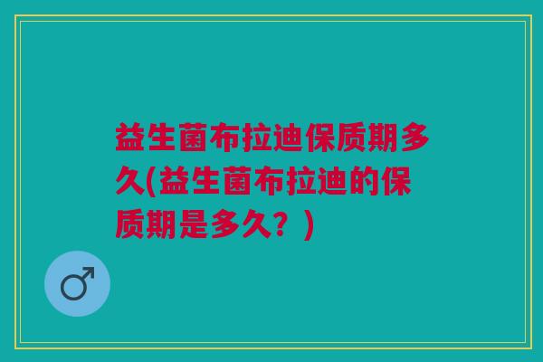 益生菌布拉迪保质期多久(益生菌布拉迪的保质期是多久?)
