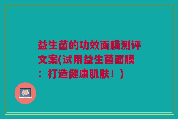 益生菌的功效面膜测评文案(试用益生菌面膜:打造健康!) 益生菌的功效面膜测评文案(试用益生菌面膜:打造健康!)