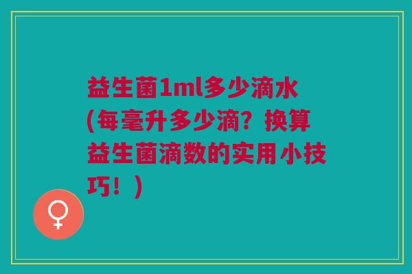 益生菌1ml多少滴水(每毫升多少滴?换算益生菌滴数的实用小技巧!)
