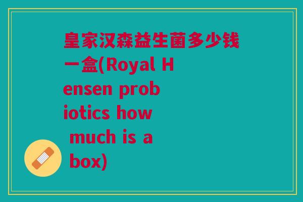 皇家汉森益生菌多少钱一盒(Royal Hensen probiotics how much is a box)