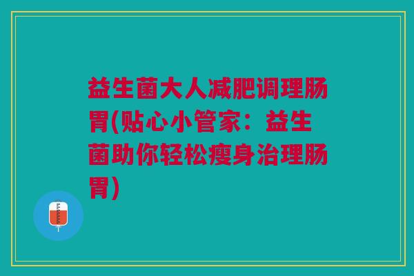 益生菌大人调理肠胃(贴心小管家:益生菌助你轻松瘦身理肠胃) 益生菌大人调理肠胃(贴心小管家:益生菌助你轻松瘦身理肠胃)
