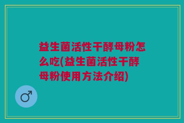 益生菌活性干酵母粉怎么吃(益生菌活性干酵母粉使用方法介绍)