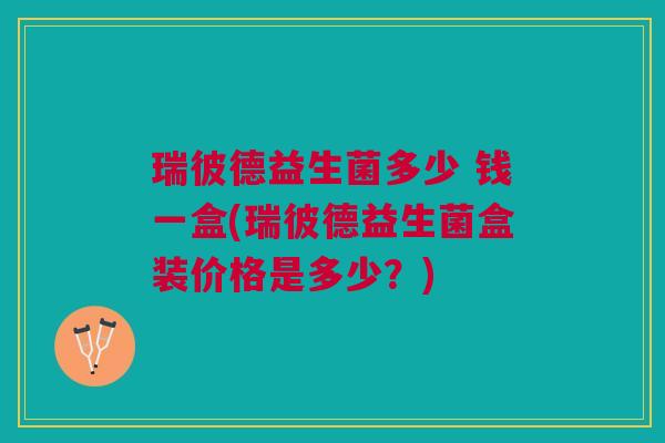 瑞彼德益生菌多少 钱一盒(瑞彼德益生菌盒装价格是多少?)