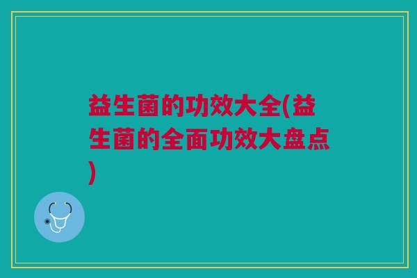 益生菌的功效大全(益生菌的全面功效大盘点)
