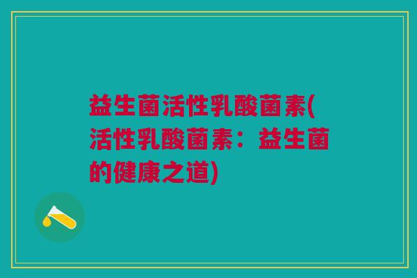 益生菌活性乳酸菌素(活性乳酸菌素:益生菌的健康之道)