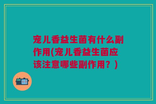 宠儿香益生菌有什么副作用(宠儿香益生菌应该注意哪些副作用?)