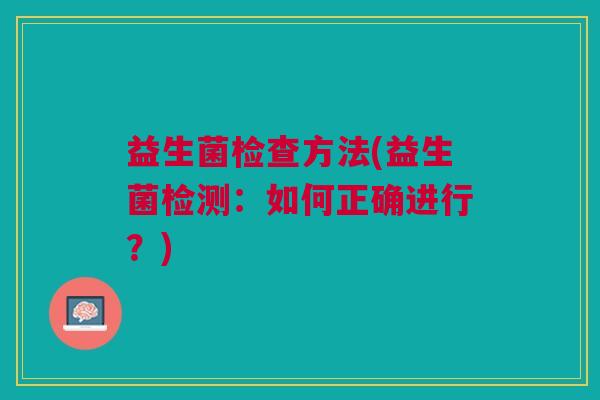 益生菌检查方法(益生菌检测:如何正确进行?)